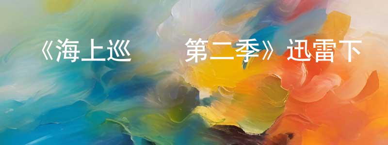 安立春的個人主頁,《海上巡邏隊第二季》迅雷下載/在線觀看-犯罪歷史-美劇天堂